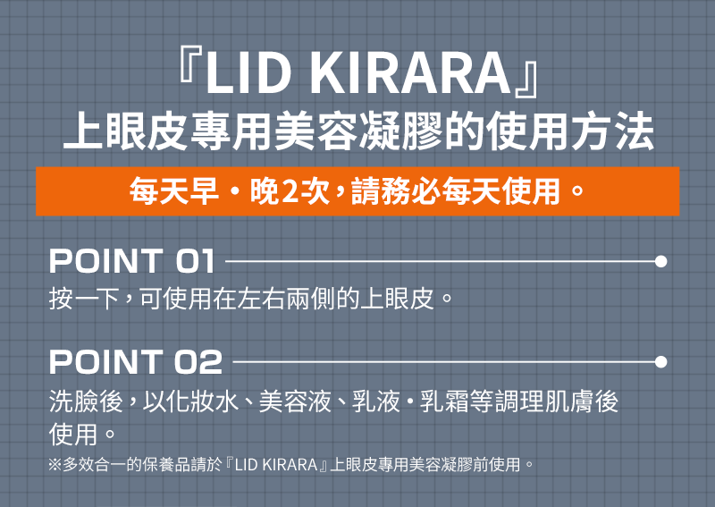 『LID KIRARA』上眼皮專用美容凝膠的使用方法每天早・晚2次，請務必每天使用。